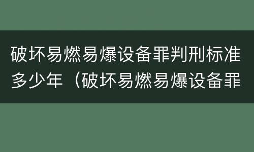 破坏易燃易爆设备罪判刑标准多少年（破坏易燃易爆设备罪的构成要件）