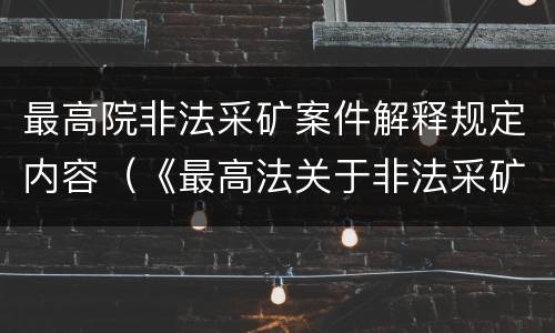 最高院非法采矿案件解释规定内容（《最高法关于非法采矿罪的司法解释》）
