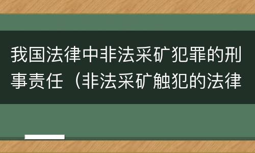 我国法律中非法采矿犯罪的刑事责任（非法采矿触犯的法律条例）