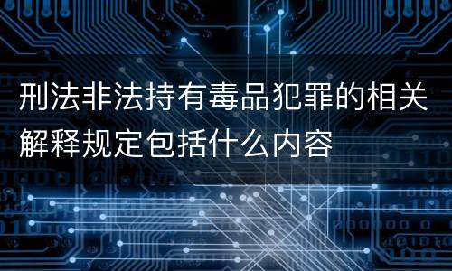 刑法非法持有毒品犯罪的相关解释规定包括什么内容
