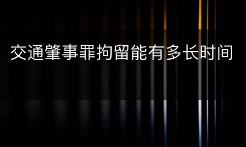 交通肇事罪拘留能有多长时间