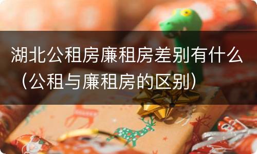 湖北公租房廉租房差别有什么（公租与廉租房的区别）