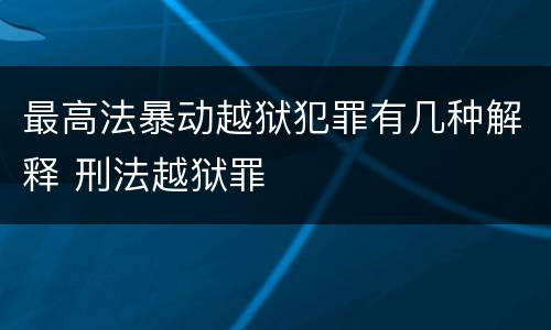 最高法暴动越狱犯罪有几种解释 刑法越狱罪