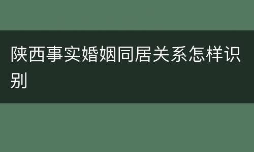 陕西事实婚姻同居关系怎样识别