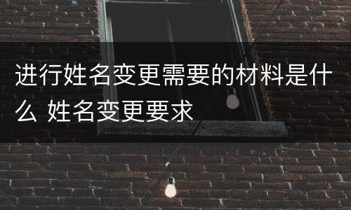 进行姓名变更需要的材料是什么 姓名变更要求