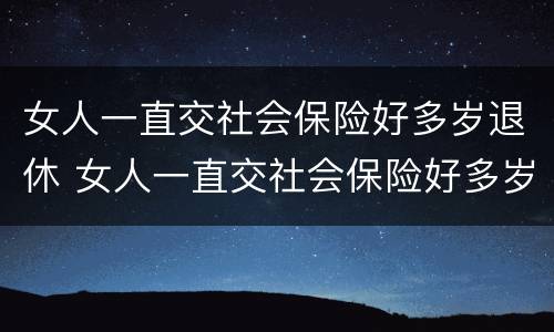 女人一直交社会保险好多岁退休 女人一直交社会保险好多岁退休了