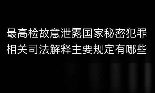 最高检故意泄露国家秘密犯罪相关司法解释主要规定有哪些
