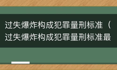 过失爆炸构成犯罪量刑标准（过失爆炸构成犯罪量刑标准最新）
