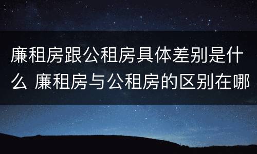 廉租房跟公租房具体差别是什么 廉租房与公租房的区别在哪里