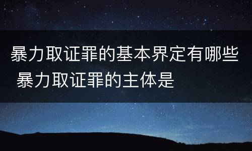 暴力取证罪的基本界定有哪些 暴力取证罪的主体是