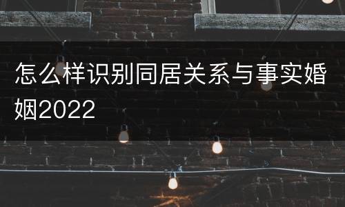 怎么样识别同居关系与事实婚姻2022