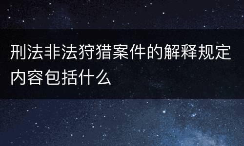 刑法非法狩猎案件的解释规定内容包括什么