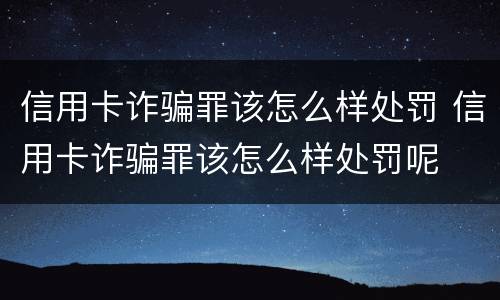 信用卡诈骗罪该怎么样处罚 信用卡诈骗罪该怎么样处罚呢