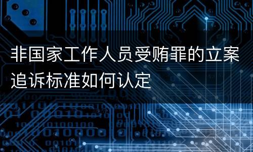 非国家工作人员受贿罪的立案追诉标准如何认定
