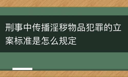 刑事中传播淫秽物品犯罪的立案标准是怎么规定