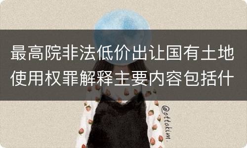 最高院非法低价出让国有土地使用权罪解释主要内容包括什么