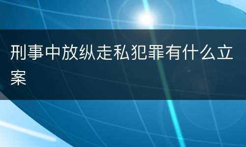 刑事中放纵走私犯罪有什么立案