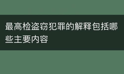 最高检盗窃犯罪的解释包括哪些主要内容