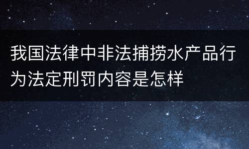 我国法律中非法捕捞水产品行为法定刑罚内容是怎样