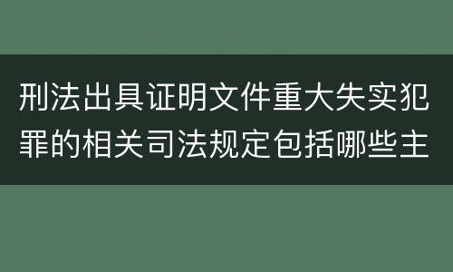 刑法出具证明文件重大失实犯罪的相关司法规定包括哪些主要内容