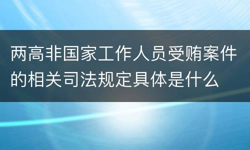 两高非国家工作人员受贿案件的相关司法规定具体是什么