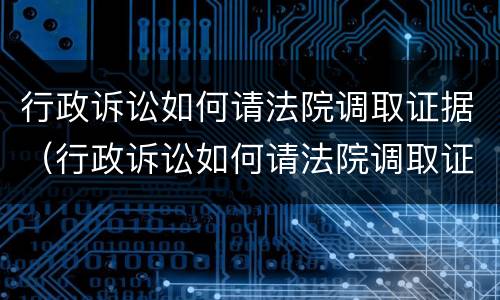 行政诉讼如何请法院调取证据（行政诉讼如何请法院调取证据材料）