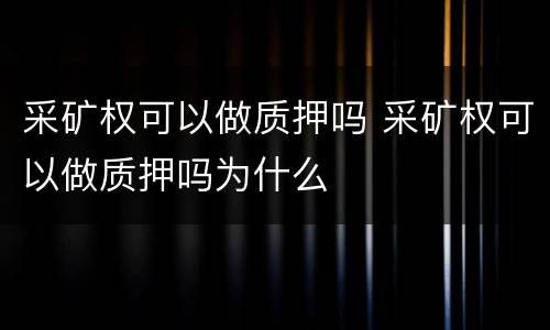 采矿权可以做质押吗 采矿权可以做质押吗为什么