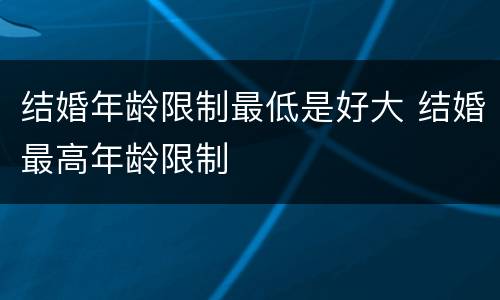 结婚年龄限制最低是好大 结婚最高年龄限制