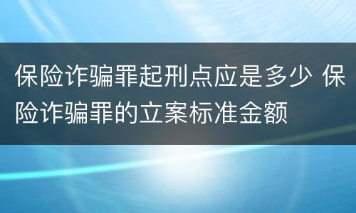 保险诈骗罪起刑点应是多少 保险诈骗罪的立案标准金额