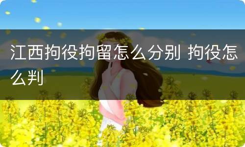 江西拘役拘留怎么分别 拘役怎么判