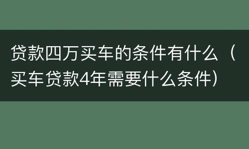 贷款四万买车的条件有什么（买车贷款4年需要什么条件）