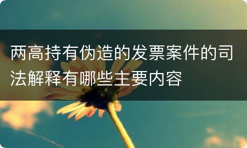 两高持有伪造的发票案件的司法解释有哪些主要内容