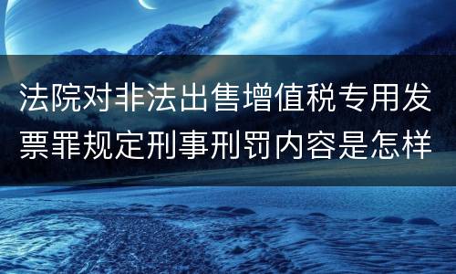 法院对非法出售增值税专用发票罪规定刑事刑罚内容是怎样