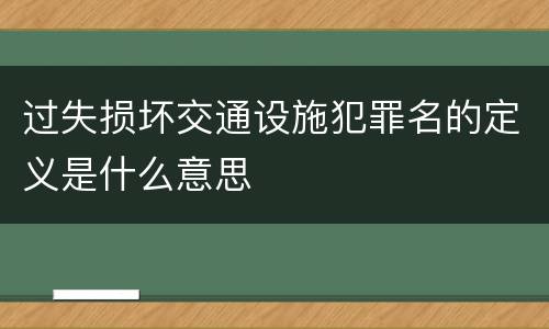 过失损坏交通设施犯罪名的定义是什么意思