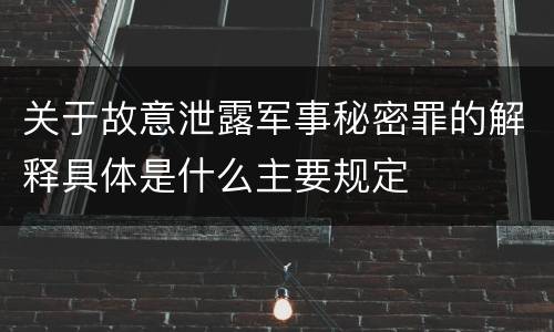 关于故意泄露军事秘密罪的解释具体是什么主要规定