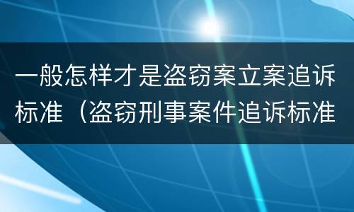 一般怎样才是盗窃案立案追诉标准（盗窃刑事案件追诉标准）