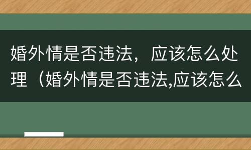 婚外情是否违法，应该怎么处理（婚外情是否违法,应该怎么处理才能成功）