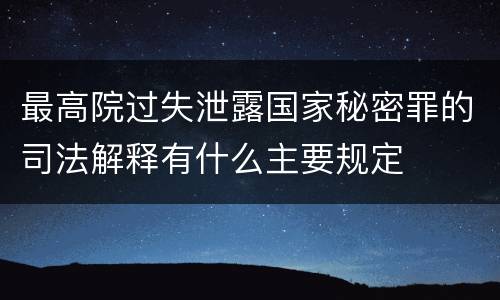 最高院过失泄露国家秘密罪的司法解释有什么主要规定