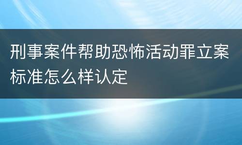 刑事案件帮助恐怖活动罪立案标准怎么样认定