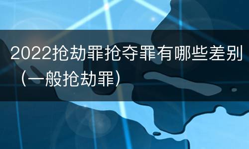 2022抢劫罪抢夺罪有哪些差别（一般抢劫罪）