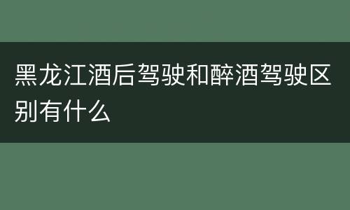黑龙江酒后驾驶和醉酒驾驶区别有什么