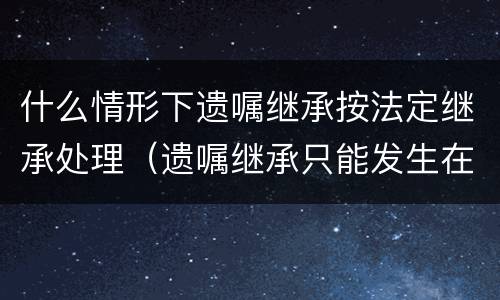 什么情形下遗嘱继承按法定继承处理（遗嘱继承只能发生在法定继承人当中吗）
