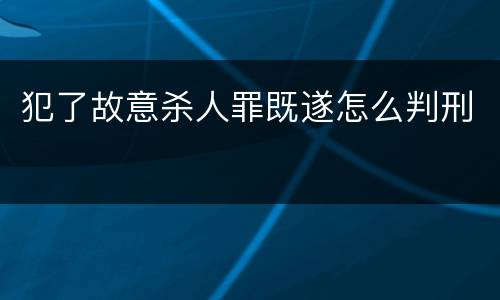 犯了故意杀人罪既遂怎么判刑