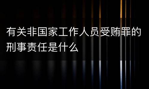有关非国家工作人员受贿罪的刑事责任是什么