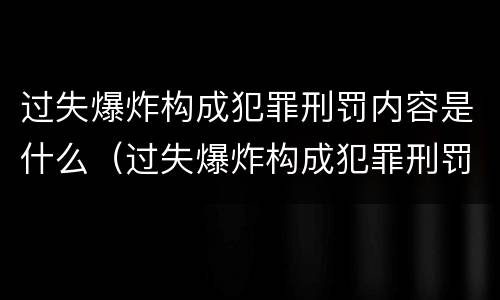 过失爆炸构成犯罪刑罚内容是什么（过失爆炸构成犯罪刑罚内容是什么意思）