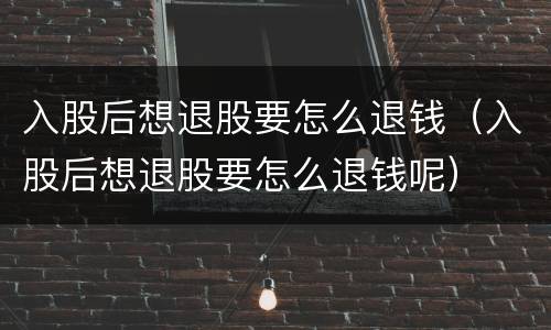 入股后想退股要怎么退钱（入股后想退股要怎么退钱呢）