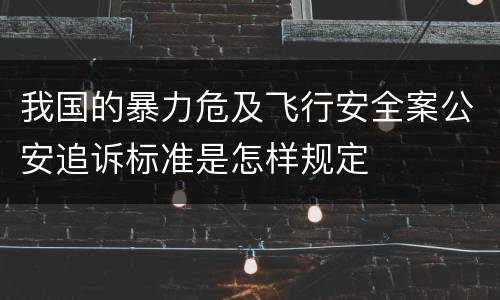 我国的暴力危及飞行安全案公安追诉标准是怎样规定