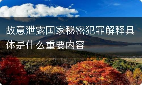 故意泄露国家秘密犯罪解释具体是什么重要内容