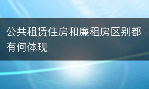 公共租赁住房和廉租房区别都有何体现