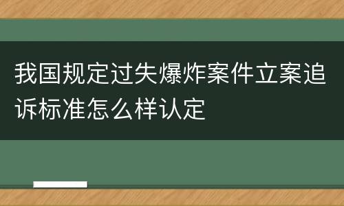 我国规定过失爆炸案件立案追诉标准怎么样认定
